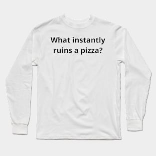 what instantly ruins a pizza Long Sleeve T-Shirt